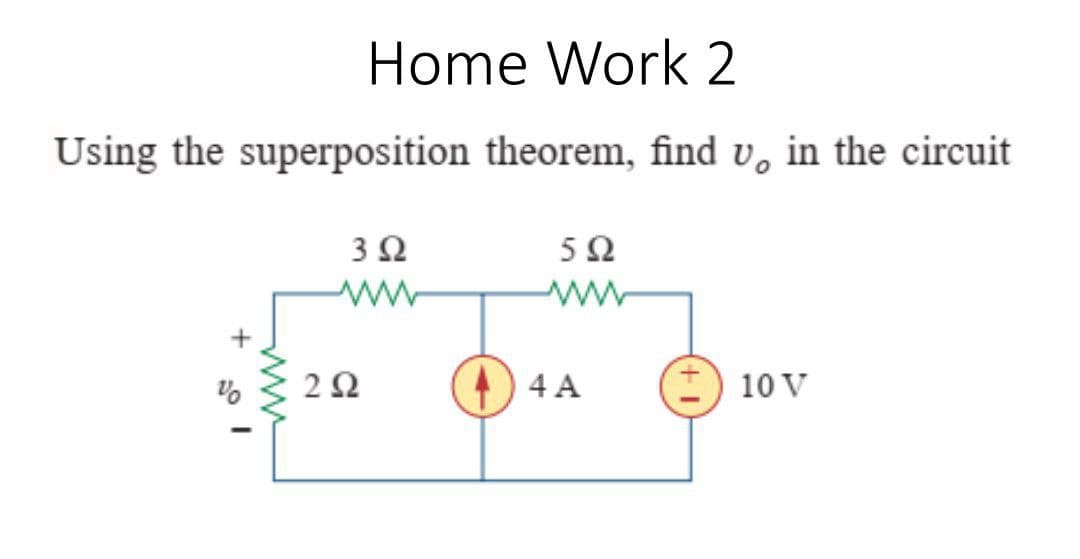 Home Work 2
Using the superposition theorem, find v, in the circuit
3Ω
5Ω
ww
2Ω
4 A
10 V
ww
