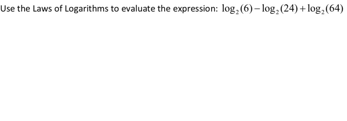 Use the Laws of Logarithms to evaluate the expression: log, (6)– log, (24)+log,(64)
