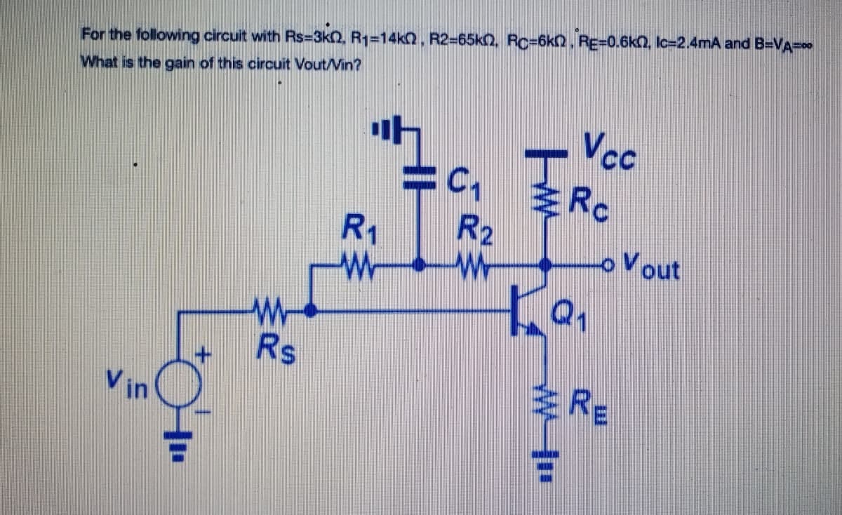 For the following circuit with Rs=3kn, R1=14k, R2-65k2, Roc%3D6K2, RE=0.6kO, Ic=2.4mA and B=VA-
What is the gain of this circuit Vout/Vin?
Vcc
C1
Rc
R2
R1
oVout
Rs
RE
V in
