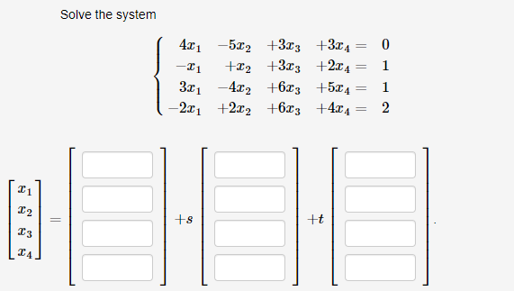 Solve the system
21
X2 =
I3
X4
4x₁5x₂ +3x3 +3x4
+₂ +3x3 +2x4
3x₁4x₂ +6x3 +5x4
-2x₁ +2x₂
+63 +4x4
-I1
+8
+t
-
-
||
=
0
1
1
2