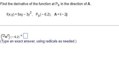 Find the derivative of the function at Po in the direction of A.
f(x,y) = 5xy-3y², Po(-6,2), A=i-2j
(DA) (-6,2)=
(Type an exact answer, using radicals as needed.)