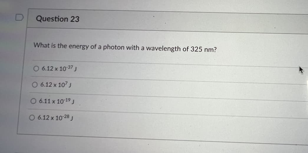 Question 23
What is the energy of a photon with a wavelength of 325 nm?
O 6.12 x 10-37 J
O 6.12 x 107 J
6.11 x 10-19 J
O 6.12 x 10-28 J