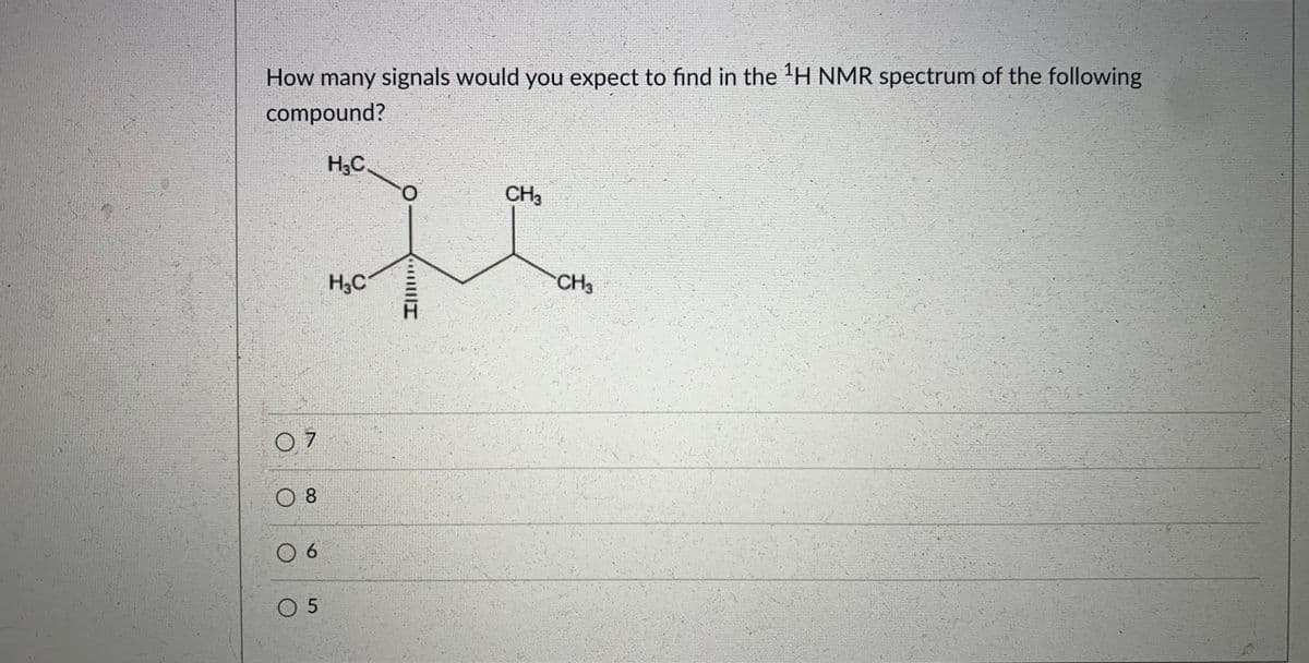 How many signals would you expect to find in the 'H NMR spectrum of the following
compound?
H3C
O.
CH3
H,C
CH3
O 7
O 8
0 6
O 5
