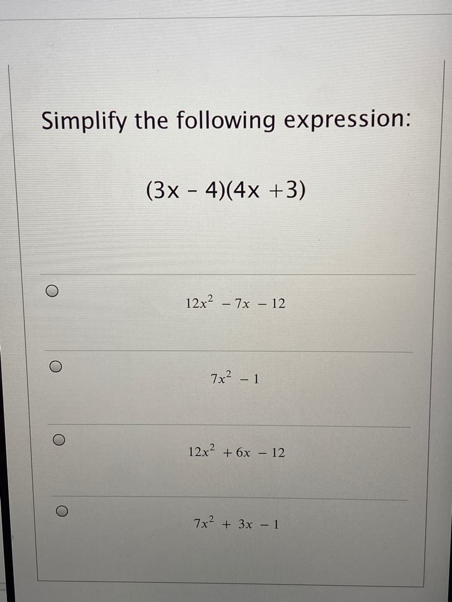 Simplify the following expression:
(3x - 4)(4x +3)
12x2
– 7x – 12
7x2 - 1
12x2 + 6x – 12
7x2 + 3x – 1
