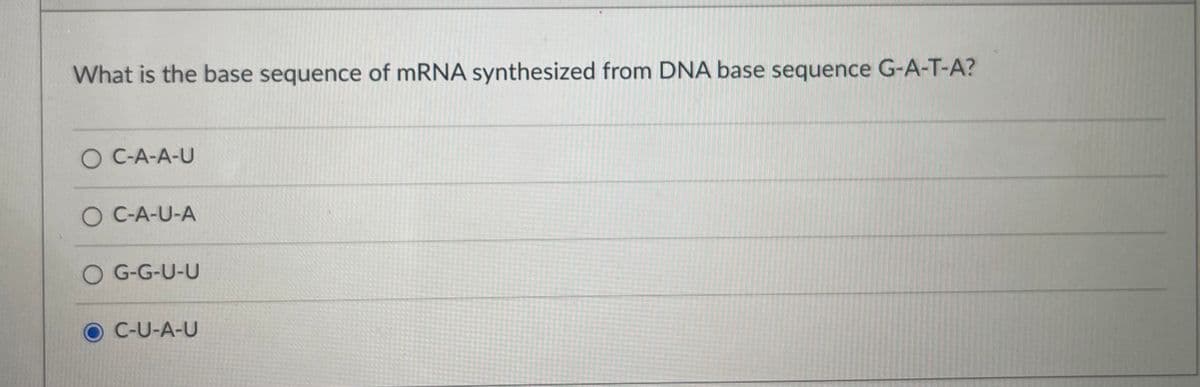 What is the base sequence of mRNA synthesized from DNA base sequence G-A-T-A?
O C-A-A-U
O C-A-U-A
O G-G-U-U
C-U-A-U
