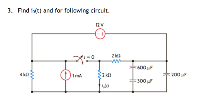 3. Find io(t) and for following circuit.
12 V
(-+)
2 kN
600 μ
4 kn ;
(1) 1mA
2 k2
: 200 μ
:300 µF
