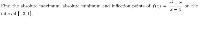 r2 + E
Find the absolute maximum, absolute minimum and inflection points of f(r)
on the
x - 4
interval [-3, 1].
