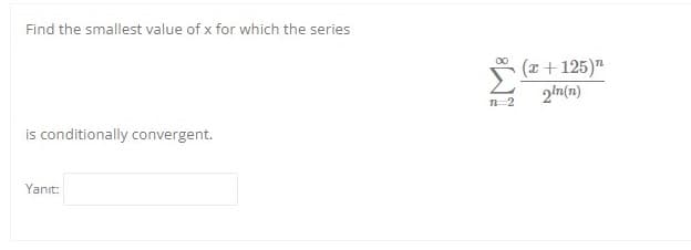 Find the smallest value of x for which the series
(x + 125)"
2'n(n)
n-2
is conditionally convergent.
Yanıt:
