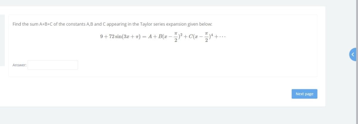Find the sum A+B+C of the constants A,B and C appearing in the Taylor series expansion given below:
9+ 72 sin(3x +a) = A+B(x –
Answer:
Next page
