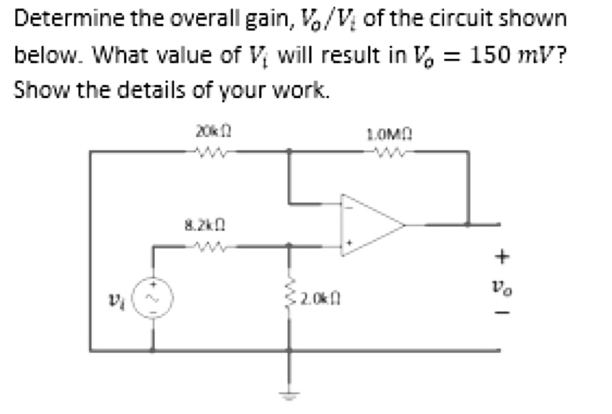 Determine the overall gain, V/V of the circuit shown
below. What value of V will result in V, = 150 mV?
Show the details of your work.
20kn
1.OMA
8.2kn
Vo
2.0k
+
수
