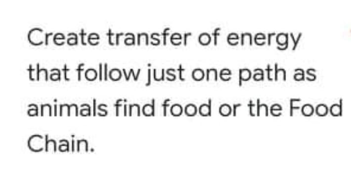 Create transfer of energy
that follow just one path as
animals find food or the Food
Chain.