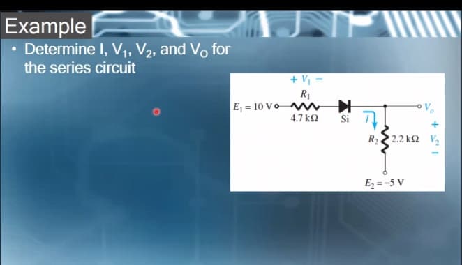 Example
• Determine I, V1, V2, and Vo for
the series circuit
+ Vj
R1
E, = 10 V WW
4.7 k2
Si
R22 2.2 k2 V,
E2 = -5 V
