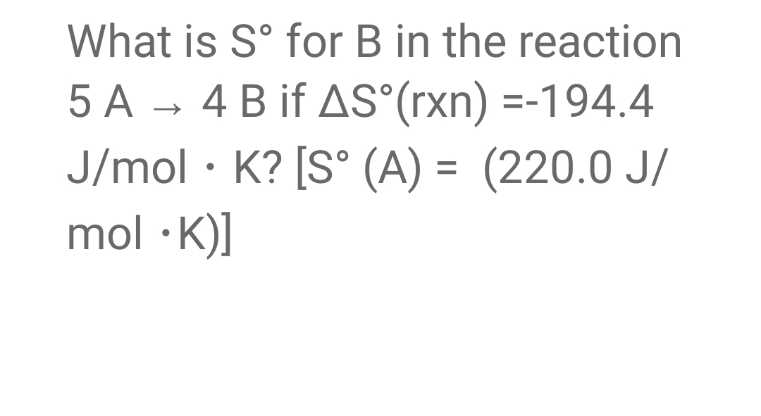 What is Sᵒ for B in the reaction
5 A → 4 B if AS°(rxn) =-194.4
J/mol K? [S° (A) = (220.0 J/
mol •K)]
●