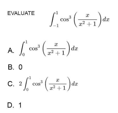 EVALUATE
3
x2 +1
cos
dx
-1
А.
cos
dx
x2 +1
В. О
C. 2/
3
x2 +1
cos
dæ
D. 1
