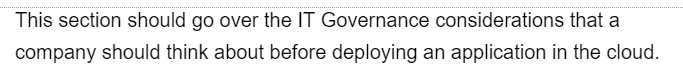 This section should go over the IT Governance considerations that a
company should think about before deploying an application in the cloud.