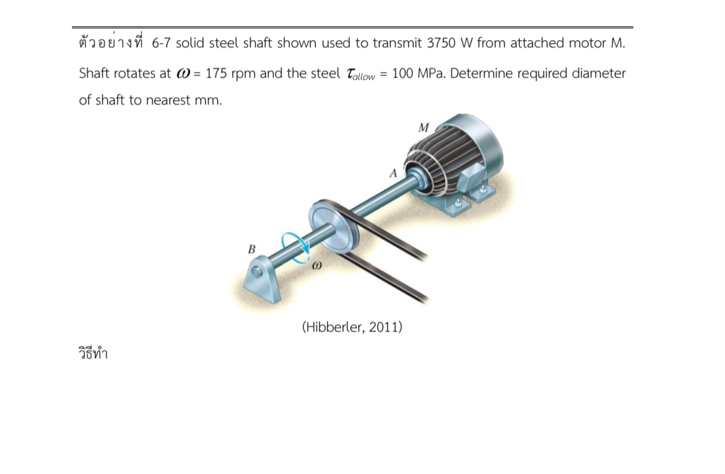 6-7 solid steel shaft shown used to transmit 3750 W from attached motor M.
Shaft rotates at @= 175 rpm and the steel Tallow = 100 MPa. Determine required diameter
of shaft to nearest mm.
วิธีทํา
B
A
(Hibberler, 2011)
M