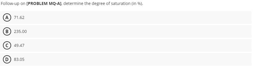 Follow-up on [PROBLEM MQ-AJ, determine the degree of saturation (in %).
(A) 71.62
(B) 235.00
49.47
D) 83.05