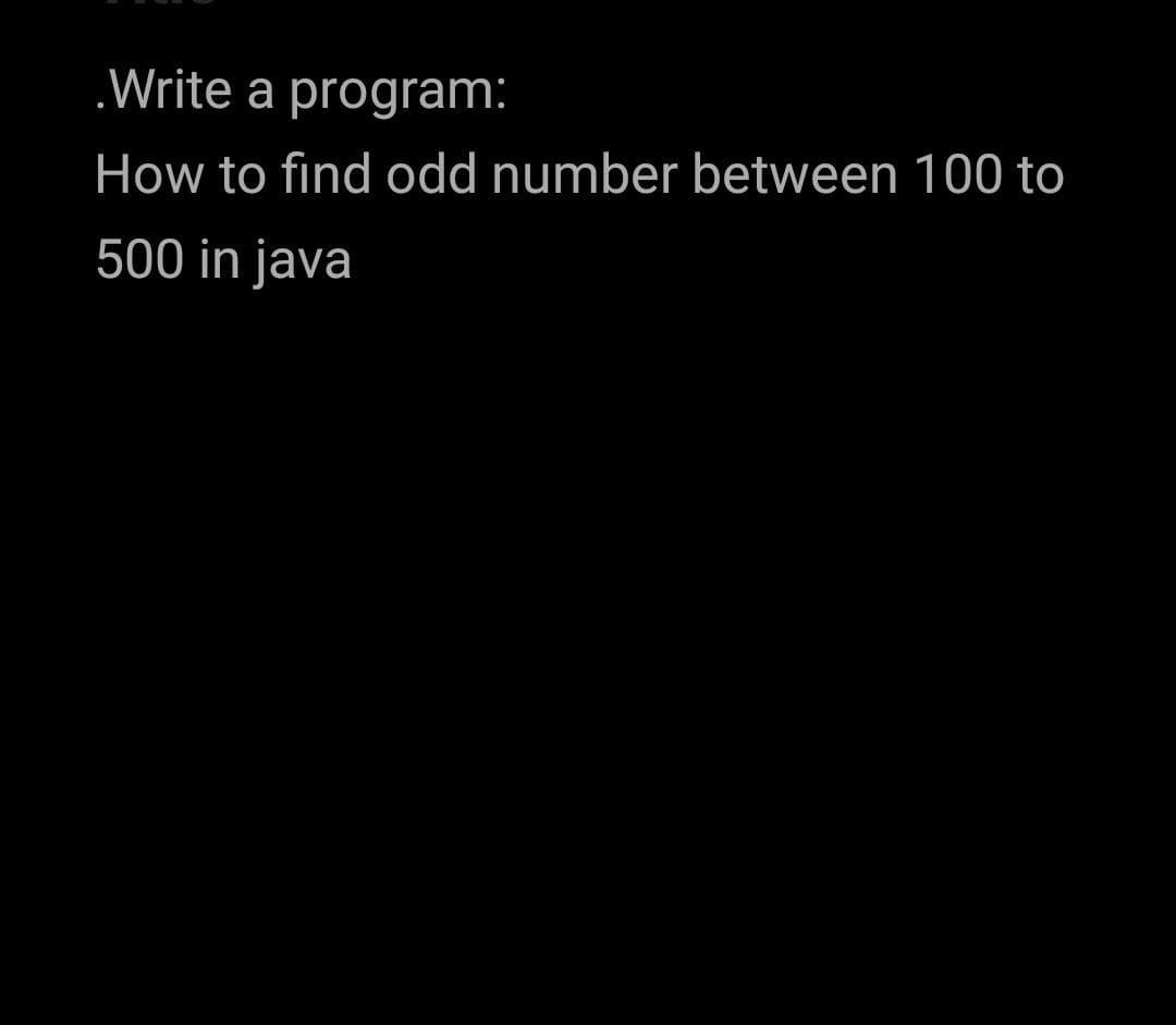 .Write a program:
How to find odd number between 100 to
500 in java
