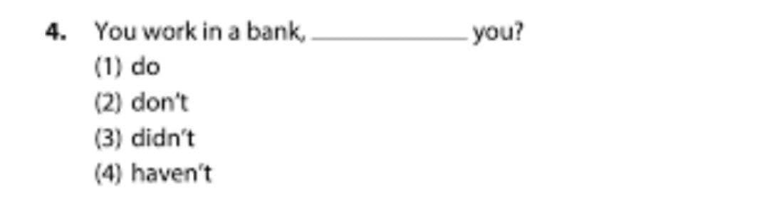 4. You work in a bank,
-you?
(1) do
(2) don't
(3) didn't
(4) haven't
