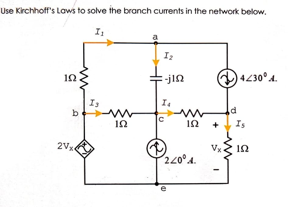 Use Kirchhoff's Laws to solve the branch currents in the network below.
I1
a
I2
)4230° 4.
1Ω
I3
I4
b
1Ω
+
Is
2Vx.
Vx
1Ω
20°A.
e

