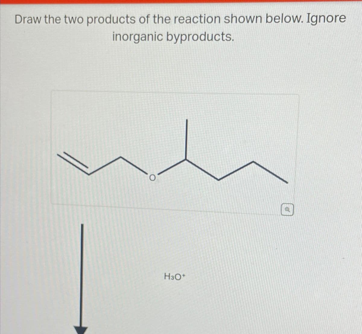 Draw the two products of the reaction shown below. Ignore
inorganic byproducts.
H3O+
o