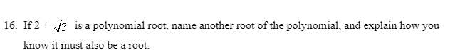 16. If 2 + 3 is a polynomial root, name another root of the polynomial, and explain how you
know it must also be a root.
