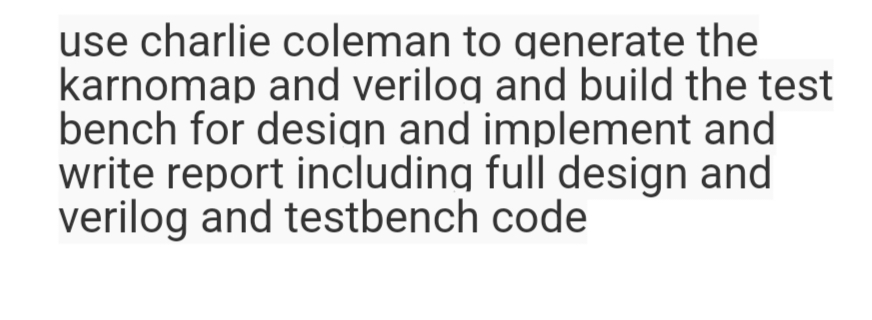 use charlie coleman to generate the
karnomap and verilog and build the test
bench for design and implement and
write report including full design and
verilog and testbench code