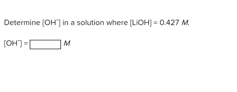 Determine [OH] in a solution where [LIOH] = 0.427 M.
|= LHO]
M
