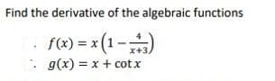 Find the derivative of the algebraic functions
f(x) = x (1-)
x+3
: g(x) = x + cot x
