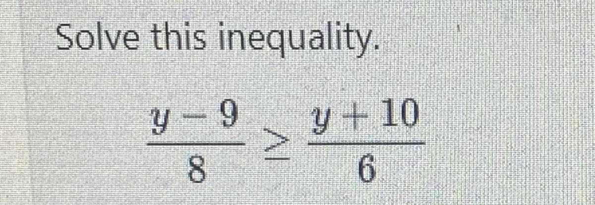 Solve this inequality.
y 9
8
y + 10
6