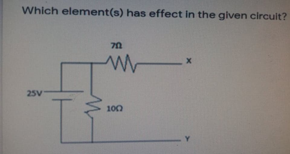Which element(s) has effect in the given circuit?
25V
100
Y

