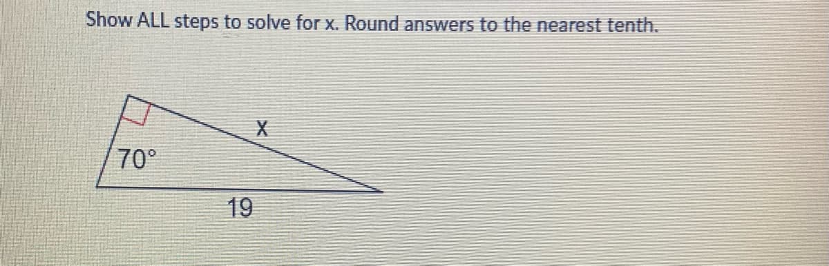 Show ALL steps to solve for x. Round answers to the nearest tenth.
70°
19
X