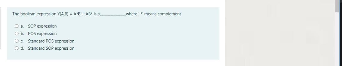 The boolean expression Y(A,B) = A*B + AB* is a
where ** means complement
O a. SOP expression
O b. POS expression
Standard POS expression
O d. Standard SOP expression
