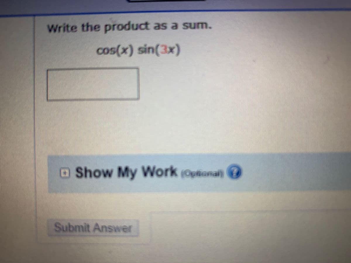 Write the product as a sum.
cos(x) sin(3x)
Show My Work (Optional) (?
Submit Answer
