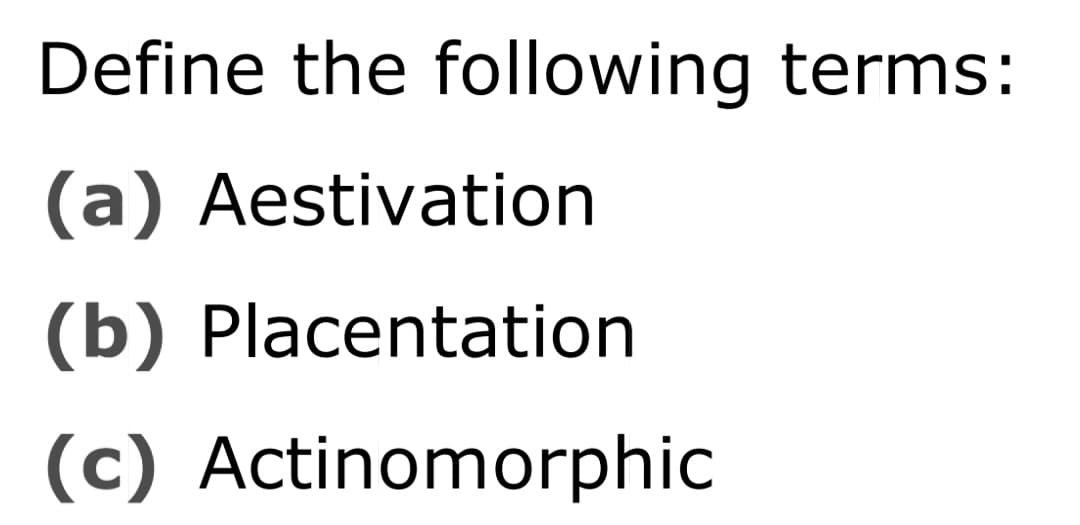 Define the following terms:
(a) Aestivation
(b) Placentation
(c) Actinomorphic
