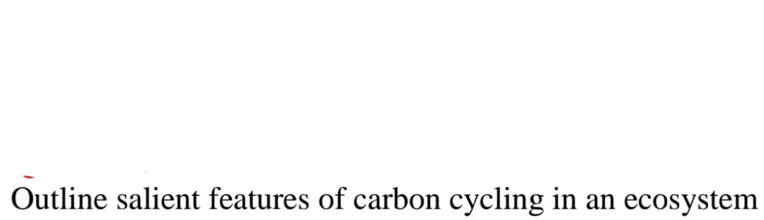 Outline salient features of carbon cycling in an ecosystem
