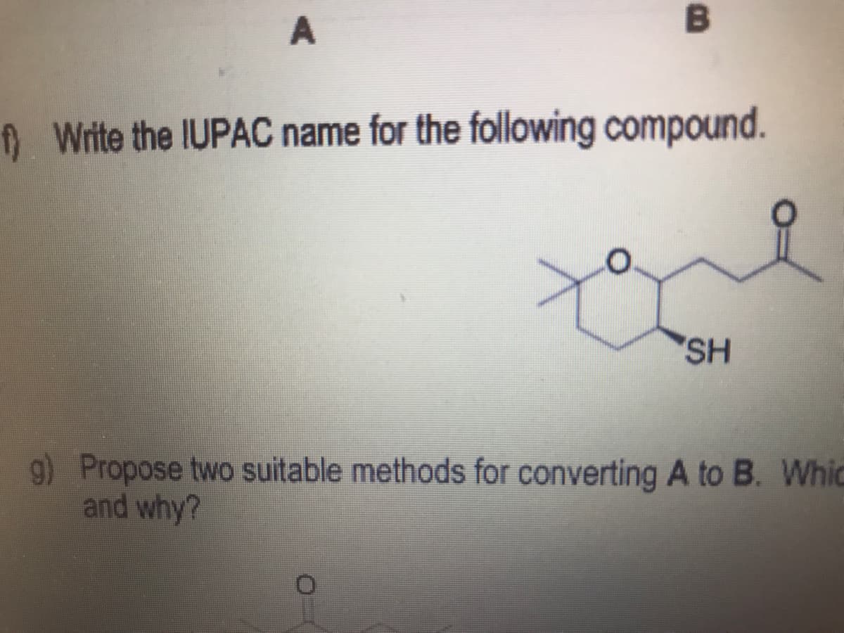 A
) Write the IUPAC name for the following compound.
SH
9) Propose two suitable methods for converting A to B. Whic
and why?

