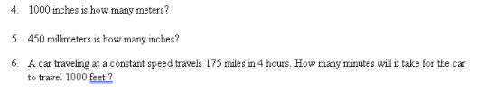 4. 1000 inches is how many meters?
5. 450 millimeters is how many inches?
6. A car traveling at a constant speed travels 175 miles in 4 hours. How many minutes will it take for the car
to travel 1000 feet ?
