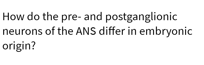 How do the pre- and postganglionic
neurons of the ANS differ in embryonic
origin?
