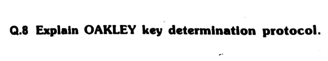 Q.8 Explain OAKLEY key determination protocol.