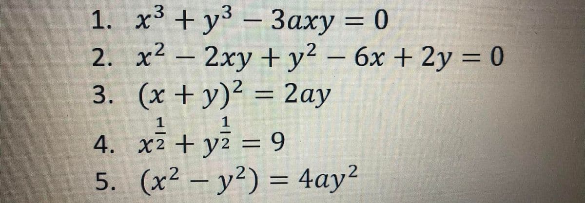 1. x³ + y3 – 3axy = 0
2. x² – 2xy + y² – 6x + 2y = 0
3. (x + y)? = 2ay
-
%3D
4. x2 + y2 =
5. (x² – y²) = 4ay²
%3D

