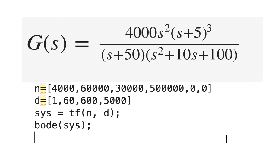 G(s)
=
4000s² (s+5)³
(s+50)(s²+10s+100)
n= [4000, 60000, 30000, 500000,0,0]
d= [1,60,600,5000]
sys = tf(n, d);
bode (sys);
|