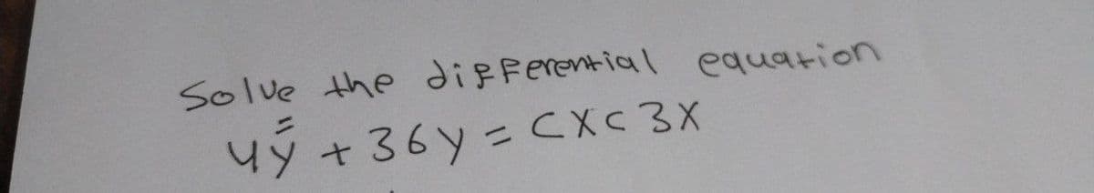 Solve the differential equation
My +36y= CXC 3X