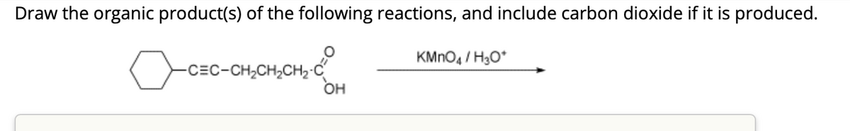 Draw the organic product(s) of the following reactions, and include carbon dioxide if it is produced.
-C=C-CH₂CH₂CH₂-C
OH
KMnO4/H₂O*