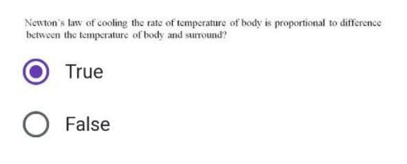 Newton's law of cooling the rate of temperature of body is proportional to difference
between the temperature of body and surround?
True
O False