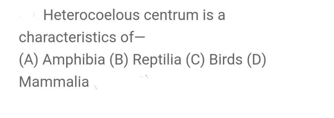 Heterocoelous centrum is a
characteristics of-
(A) Amphibia (B) Reptilia (C) Birds (D)
Mammalia
