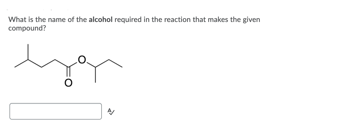 What is the name of the alcohol required in the reaction that makes the given
compound?
