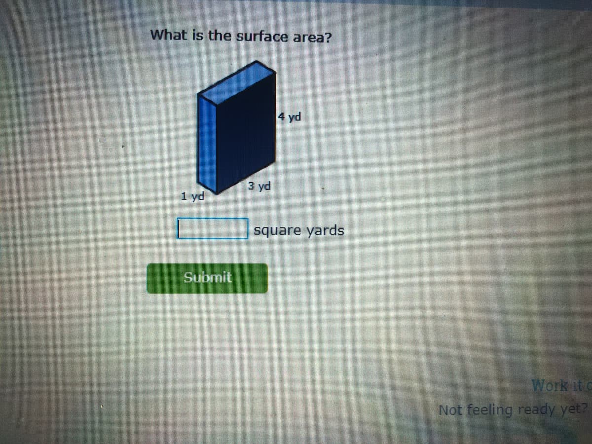 What is the surface area?
4 yd
3 yd
1 yd
square yards
Submit
Work it e
Not feeling ready yet?

