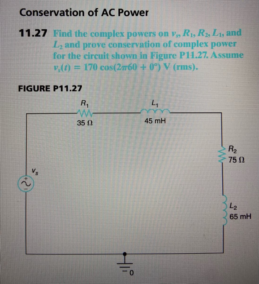 Conservation of AC Power
11.27 Find the complex powers on v, R1, Rz, Lu and
L, and prove conservation of complex power
for the circult shown in Figure Pl1.27. ASsume
L) = 170 cos(2n60 + 0*) V (rms).
FIGURE P11.27
R,
35 ()
45 mH
R2
75 0
L2
65 mH
