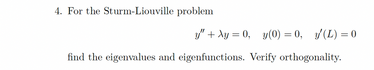 4. For the Sturm-Liouville problem
y" + xy = 0, y(0) = 0, y'(L) = 0
find the eigenvalues and eigenfunctions. Verify orthogonality.
